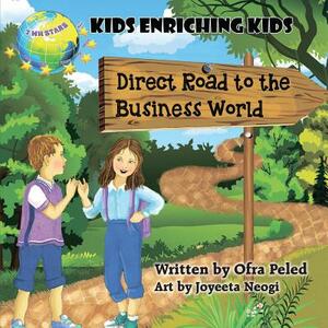Direct Road to the Business World: Kids Enriching Kids by Ofra Peled
