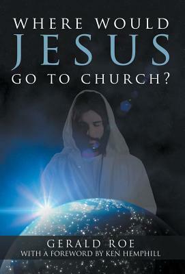 Where Would Jesus Go to Church? by Gerald Roe