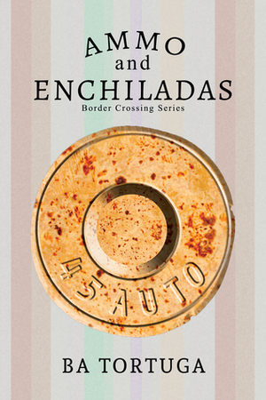 Ammo and Enchiladas by B.A. Tortuga