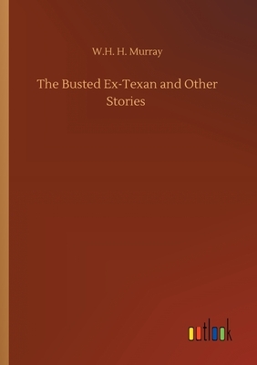 The Busted Ex-Texan and Other Stories by W. H. H. Murray