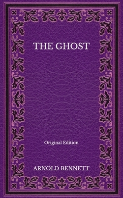 The Ghost - Original Edition by Arnold Bennett