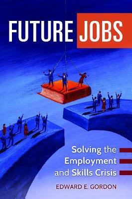 Future Jobs: Solving the Employment and Skills Crisis by Edward E. Gordon