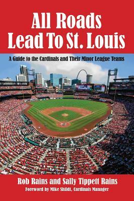 All Roads Lead to St. Louis: A Guide to the Cardinals and Their Minor League Teams by Rob Rains, Sally Rains