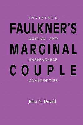 Faulkner's Marginal Couple: Invisible, Outlaw, and Unspeakable Communities by John N. Duvall