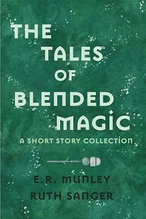 The Tales of Blended Magic: A Short Story Collection by E. R. Munley