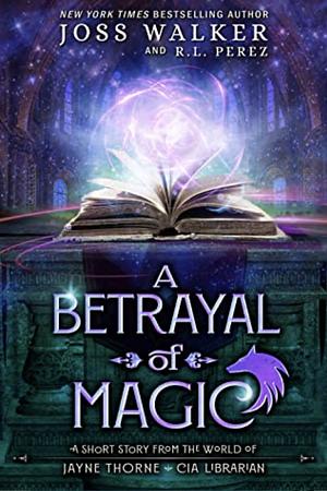 A Betrayal of Magic by Joss Walker, R.L. Perez