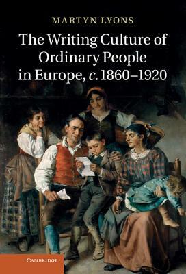 The Writing Culture of Ordinary People in Europe, C.1860-1920 by Martyn Lyons
