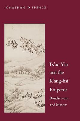 Ts`ao Yin and the K`ang-Hsi Emperor: Bondservant and Master, Second Edition by Jonathan D. Spence