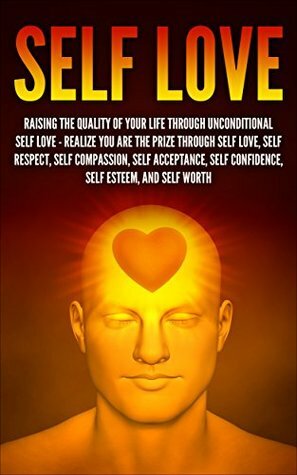 Self Love: Raising The Quality Of Your Life Through Unconditional Self Love Realize You Are The Prize Through Self Love, Self Respect, Self Compassion, ... Self Image, Self Improvement Book 1) by Edward Smith