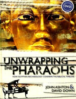 Unwrapping the Pharaohs: How Egyptian Archaeology Confirms the Biblical Timeline [With DVD] by John Ashton, David Down