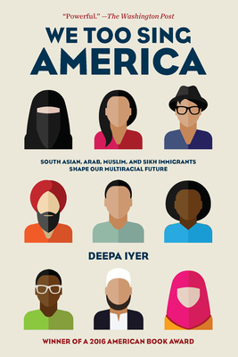 We Too Sing America: South Asian, Arab, Muslim, and Sikh Immigrants Shape Our Multiracial Future by Deepa Iyer