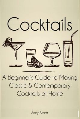 Cocktails: A Beginners Guide to Making Classic and Contemporary Cocktails at Home by Andy Arnott