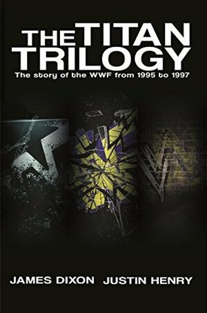 The Titan Trilogy: The story of the WWF from 1995 to 1997 by Justin Henry, Benjamin Richardson, Lee Maughan, James Dixon