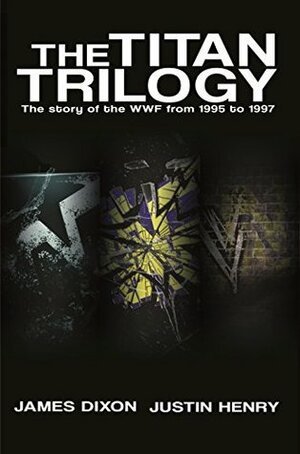 The Titan Trilogy: The story of the WWF from 1995 to 1997 by Benjamin Richardson, James Dixon, Justin Henry, Lee Maughan