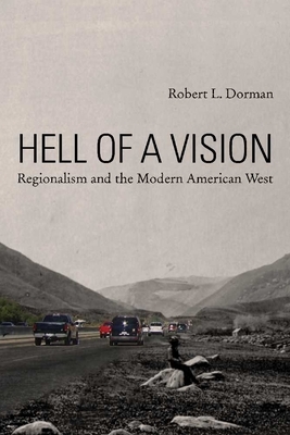 Hell of a Vision: Regionalism and the Modern American West by Robert L. Dorman