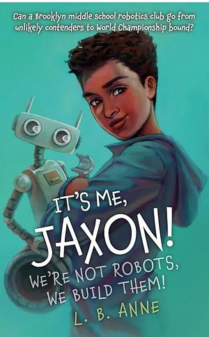 its me jaxon  wer'e not robots we build them by L.B. Anne