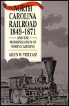 The North Carolina Railroad, 1849-1871, and the Modernization of North Carolina by Allen W. Trelease