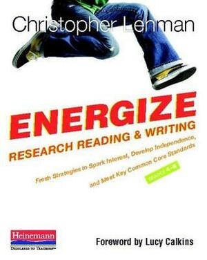 Energize Research Reading and Writing: Fresh Strategies to Spark Interest, Develop Independence, and Meet Key Common Core Standards, Grades 4-8 by Lucy Calkins, Christopher Lehman