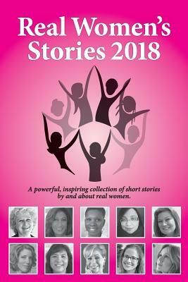 Real Women's Stories 2018: A powerful, inspiring collection of short stories by and about real women. by 