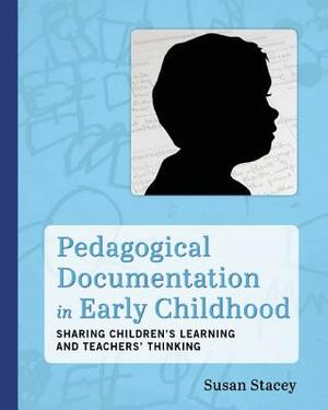 Pedagogical Documentation in Early Childhood: Sharing Children's Learning and Teachers' Thinking by Susan Stacey