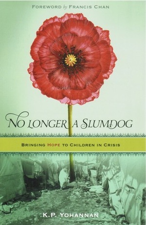 No Longer a Slumdog: Bringing Hope to Children in Crisis by Francis Chan, K.P. Yohannan