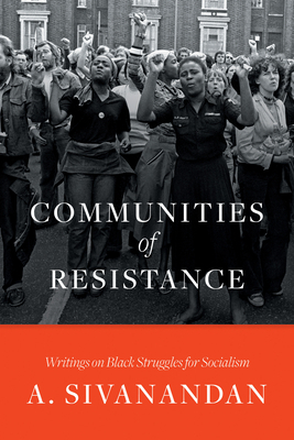 Communities of Resistance: Writings on Black Struggles for Socialism by A. Sivanandan