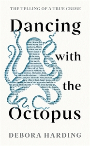 Dancing with the Octopus: The Telling of a True Crime by Debora Harding