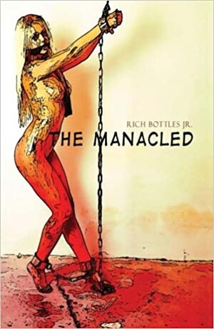 The Manacled by Rich Bottles Jr.