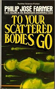 To Your Scattered Bodies Go by Philip José Farmer