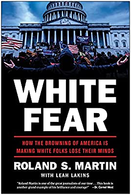 White Fear: How the Browning of America Is Making White Folks Lose Their Minds by Roland S. Martin