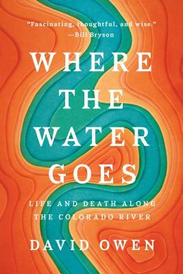 Where the Water Goes: Life and Death Along the Colorado River by David Owen