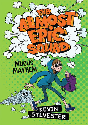 The Almost Epic Squad: Mucus Mayhem by Kevin Sylvester