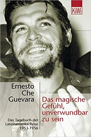Das magische Gefühl, unverwundbar zu sein. Das Tagebuch der Lateinamerika-Reise 1953-1956. by Ernesto Che Guevara