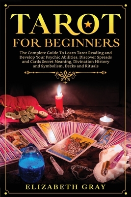 Tarot for Beginners: The Complete Guide To Learn Tarot Reading and Develop Your Psychic Abilities. Discover Spreads and Cards Secret Meanin by Elizabeth Gray