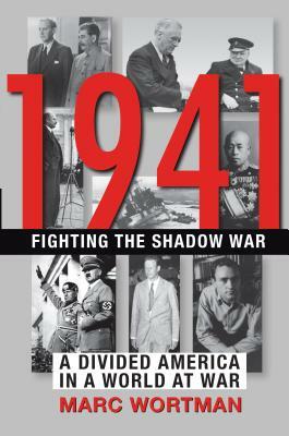 1941: Fighting the Shadow War: A Divided America in a World at War by Marc Wortman