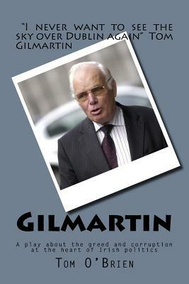 Gilmartin: A Play about the Greed and Corruption at the Heart of Irish Politics by Tom O'Brien