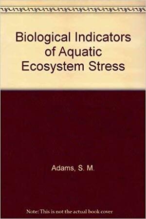 Biological Indicators of Aquatic Ecosystem Stress by Kristine D. Lynch, American Fisheries Society, William W. Taylor, M. L. Jones, S. Marshall Adams