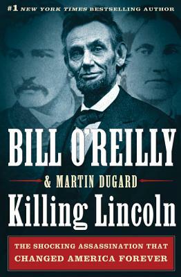 Killing Lincoln: The Shocking Assassination That Changed America Forever by Martin Dugard, Bill O'Reilly