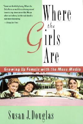 Where the Girls Are: Growing Up Female with the Mass Media by Susan J. Douglas