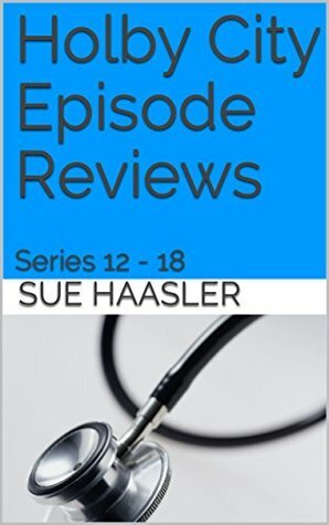 Holby City Episode Reviews: Series 12 - 18 by Sue Haasler