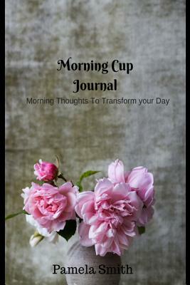 Morning Cup with Pam: Motivational and Inspirational Quotes for Everyday by Pamela Smith