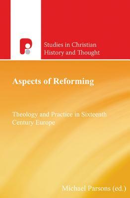 Aspects of Reforming: Theology and Practice in Sixteenth Century Europe by Michael Parsons