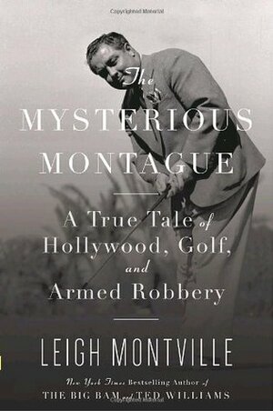 The Mysterious Montague: A True Tale of Hollywood, Golf, and Armed Robbery by Leigh Montville
