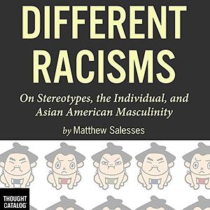 Different Racisms: On Stereotypes, the Individual, and Asian American Masculinity by Matthew Salesses