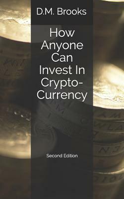 How Anyone Can Invest in Crypto-Currency: The Non-Techie Guide to Investing Successfully in Bitcoin and Other Crypto-Coins by D. M. Brooks