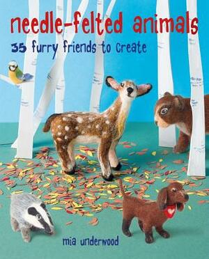 Needle-Felted Animals: 35 Furry Friends to Create by Mia Underwood
