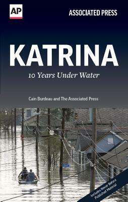 Katrina: 10 Years Under Water by Associated Press, Cain Burdeau