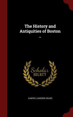 The History and Antiquities of Boston .. by Samuel Gardner Drake