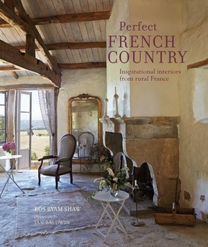 Perfect French Country: Inspirational Interiors from Rural France by Ros Byam Shaw