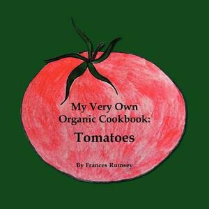 My Very Own Organic Cookbook: Tomatoes by Frances Rumsey